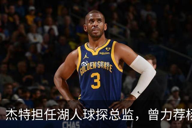 杰特担任湖人球探总监，曾力荐杨瀚森的背后故事